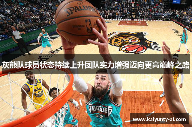 灰熊队球员状态持续上升团队实力增强迈向更高巅峰之路