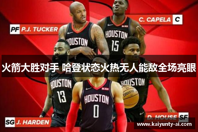 火箭大胜对手 哈登状态火热无人能敌全场亮眼