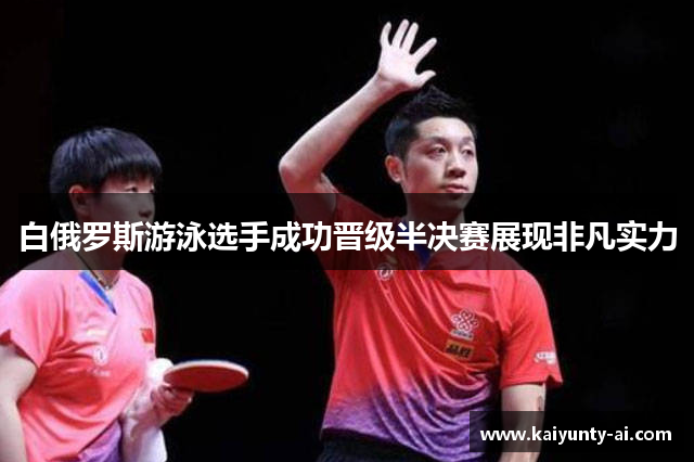 白俄罗斯游泳选手成功晋级半决赛展现非凡实力