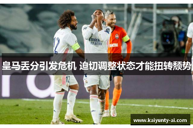 皇马丢分引发危机 迫切调整状态才能扭转颓势