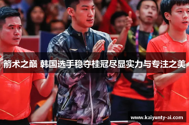 箭术之巅 韩国选手稳夺桂冠尽显实力与专注之美