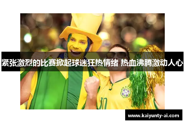 紧张激烈的比赛掀起球迷狂热情绪 热血沸腾激动人心
