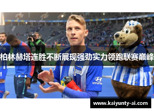 柏林赫塔连胜不断展现强劲实力领跑联赛巅峰