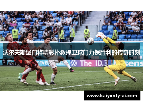 沃尔夫斯堡门将精彩扑救捍卫球门力保胜利的传奇时刻