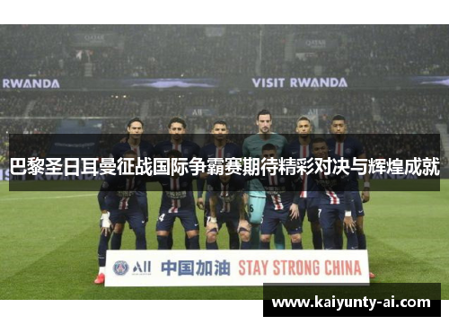 巴黎圣日耳曼征战国际争霸赛期待精彩对决与辉煌成就