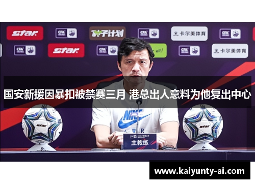 国安新援因暴扣被禁赛三月 港总出人意料为他复出中心