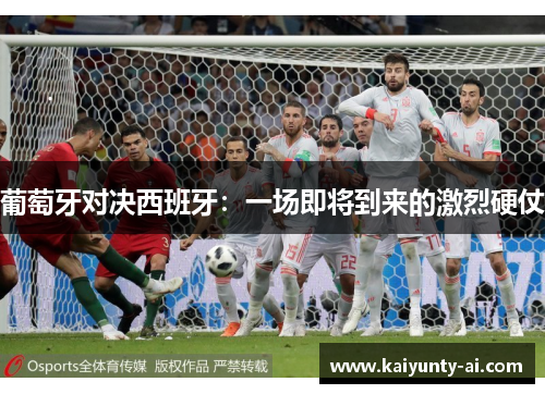 葡萄牙对决西班牙：一场即将到来的激烈硬仗
