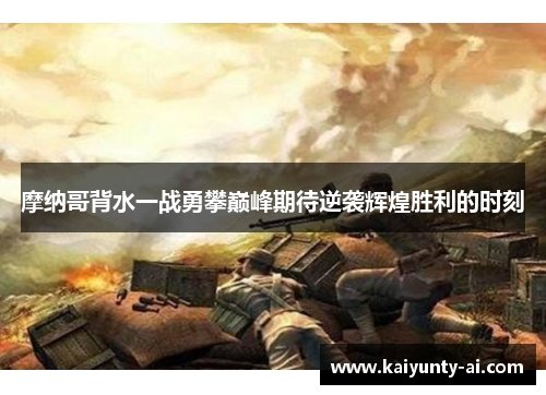 摩纳哥背水一战勇攀巅峰期待逆袭辉煌胜利的时刻