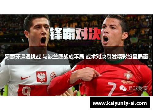 葡萄牙遭遇挑战 与波兰鏖战成平局 战术对决引发精彩纷呈局面