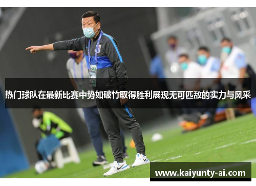 热门球队在最新比赛中势如破竹取得胜利展现无可匹敌的实力与风采