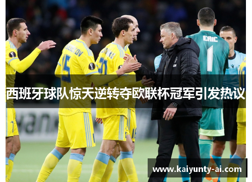 西班牙球队惊天逆转夺欧联杯冠军引发热议