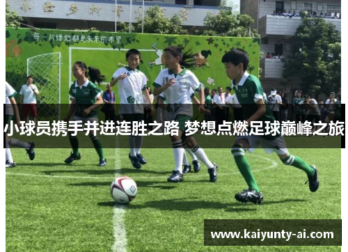 小球员携手并进连胜之路 梦想点燃足球巅峰之旅