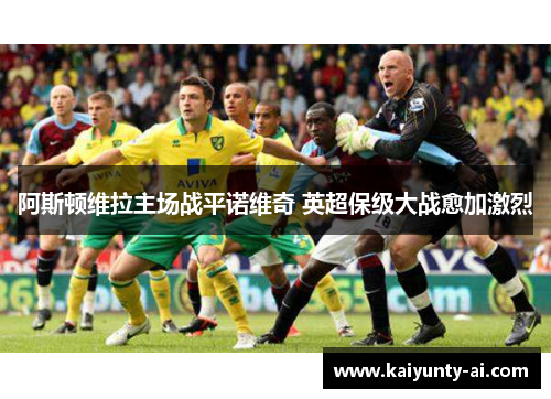 阿斯顿维拉主场战平诺维奇 英超保级大战愈加激烈