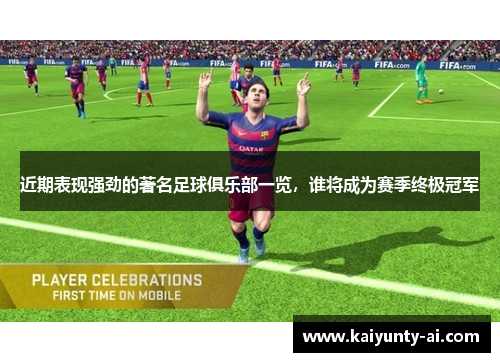近期表现强劲的著名足球俱乐部一览，谁将成为赛季终极冠军