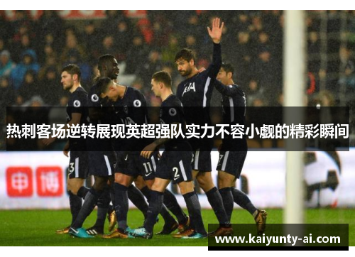 热刺客场逆转展现英超强队实力不容小觑的精彩瞬间