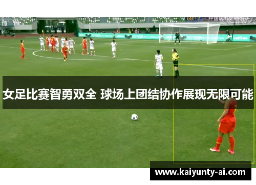 女足比赛智勇双全 球场上团结协作展现无限可能
