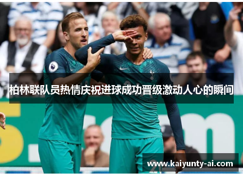 柏林联队员热情庆祝进球成功晋级激动人心的瞬间