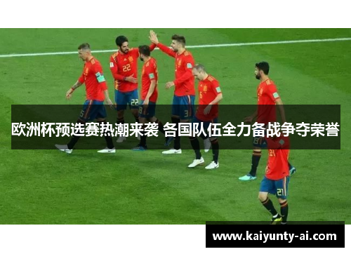 欧洲杯预选赛热潮来袭 各国队伍全力备战争夺荣誉