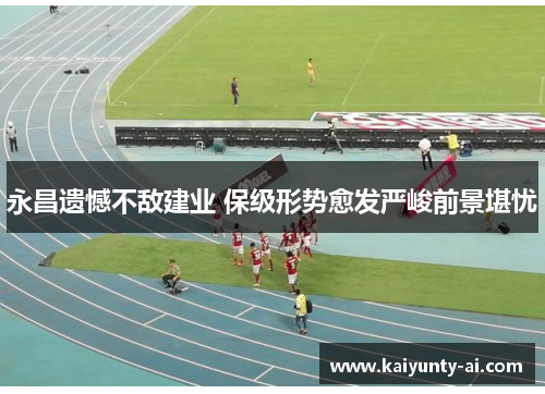 永昌遗憾不敌建业 保级形势愈发严峻前景堪忧