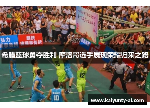 希腊篮球勇夺胜利 摩洛哥选手展现荣耀归来之路
