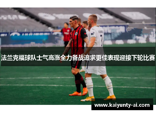 法兰克福球队士气高涨全力备战追求更佳表现迎接下轮比赛