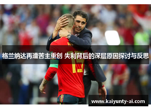 格兰纳达再遭苦主重创 失利背后的深层原因探讨与反思