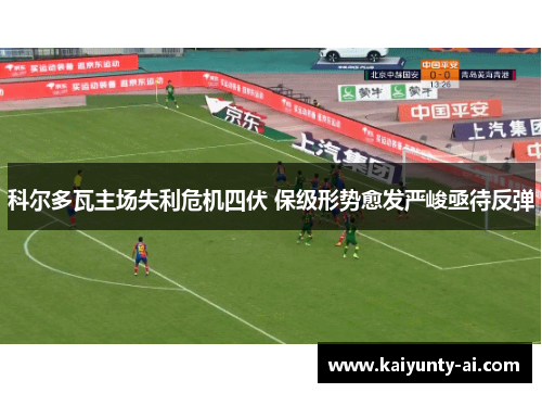 科尔多瓦主场失利危机四伏 保级形势愈发严峻亟待反弹