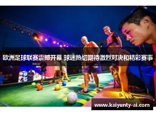 欧洲足球联赛震撼开幕 球迷热切期待激烈对决和精彩赛事