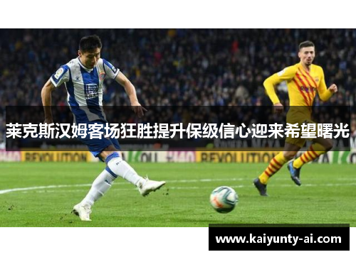 莱克斯汉姆客场狂胜提升保级信心迎来希望曙光