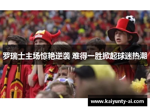 罗瑞士主场惊艳逆袭 难得一胜掀起球迷热潮