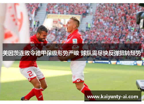 美因茨连败令德甲保级形势严峻 球队需尽快反弹扭转颓势