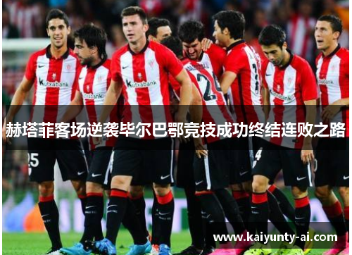 赫塔菲客场逆袭毕尔巴鄂竞技成功终结连败之路
