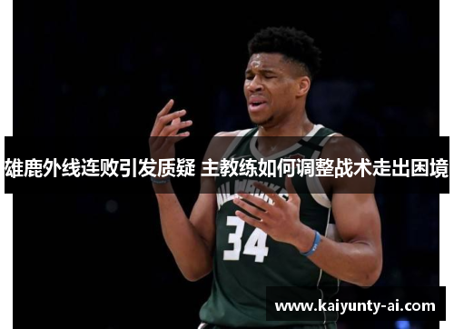 雄鹿外线连败引发质疑 主教练如何调整战术走出困境