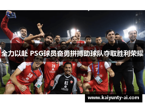 全力以赴 PSG球员奋勇拼搏助球队夺取胜利荣耀