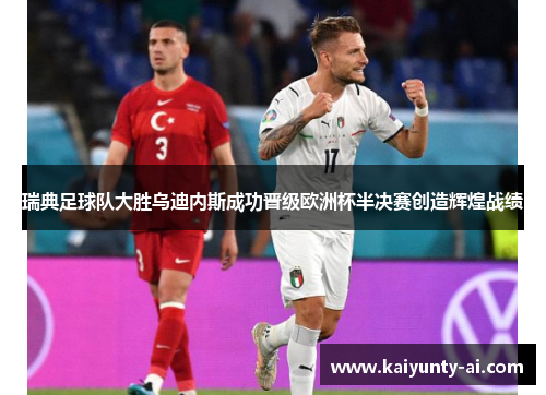 瑞典足球队大胜乌迪内斯成功晋级欧洲杯半决赛创造辉煌战绩