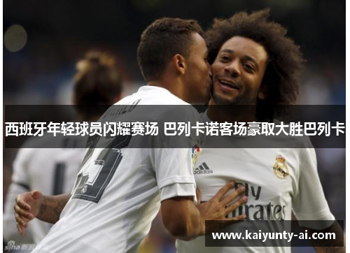 西班牙年轻球员闪耀赛场 巴列卡诺客场豪取大胜巴列卡