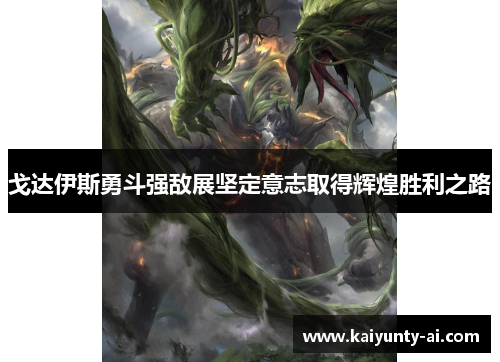 戈达伊斯勇斗强敌展坚定意志取得辉煌胜利之路