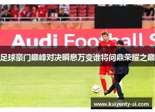 足球豪门巅峰对决瞬息万变谁将问鼎荣耀之巅