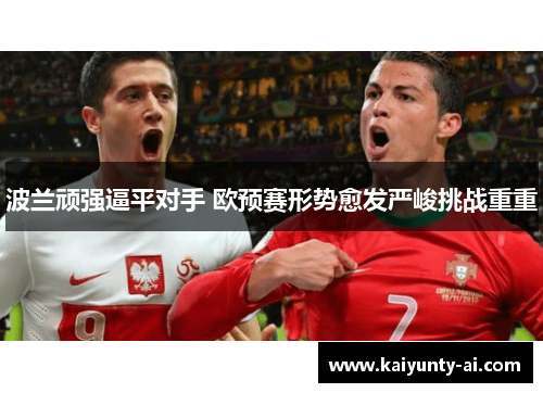 波兰顽强逼平对手 欧预赛形势愈发严峻挑战重重