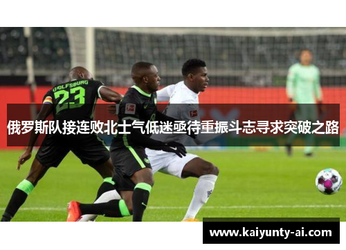 俄罗斯队接连败北士气低迷亟待重振斗志寻求突破之路