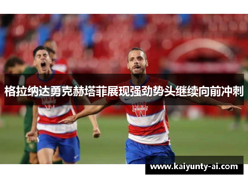 格拉纳达勇克赫塔菲展现强劲势头继续向前冲刺