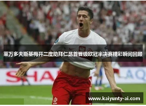 莱万多夫斯基梅开二度助拜仁昂首晋级欧冠半决赛精彩瞬间回顾