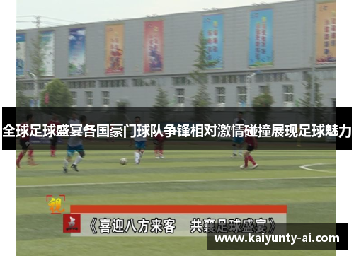 全球足球盛宴各国豪门球队争锋相对激情碰撞展现足球魅力