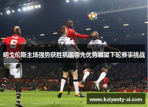 明戈伦斯主场强势获胜巩固领先优势展望下轮赛事挑战