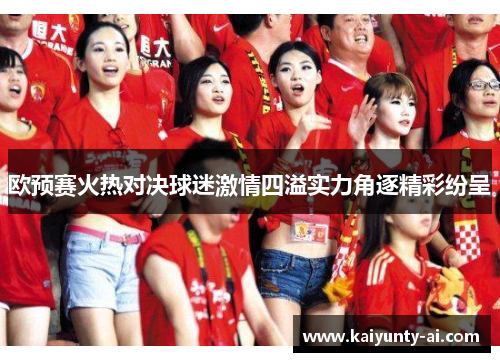 欧预赛火热对决球迷激情四溢实力角逐精彩纷呈