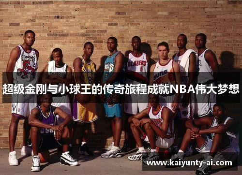 超级金刚与小球王的传奇旅程成就NBA伟大梦想