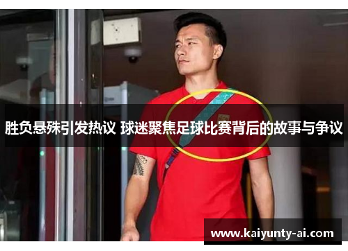 胜负悬殊引发热议 球迷聚焦足球比赛背后的故事与争议
