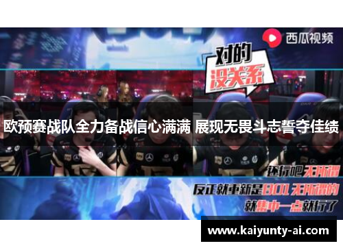 欧预赛战队全力备战信心满满 展现无畏斗志誓夺佳绩