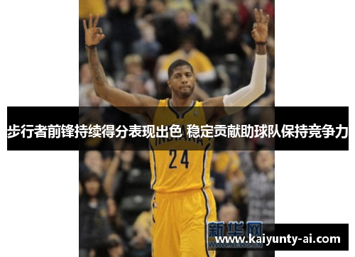 步行者前锋持续得分表现出色 稳定贡献助球队保持竞争力