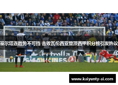 塞尔塔连胜势不可挡 击败瓦伦西亚登顶西甲积分榜引发热议